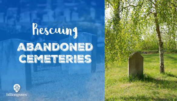 BillionGraves, forgotten cemeteries, abandoned cemeteries, genealogy, family history, history, community service, ancestors