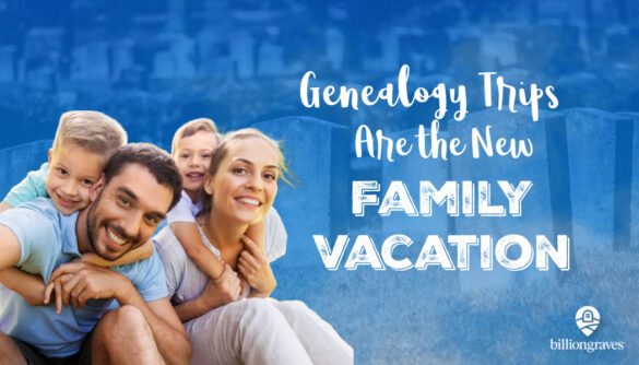 BillionGraves, family vacation, genealogy, trip, heritage travel, ancestors, family history