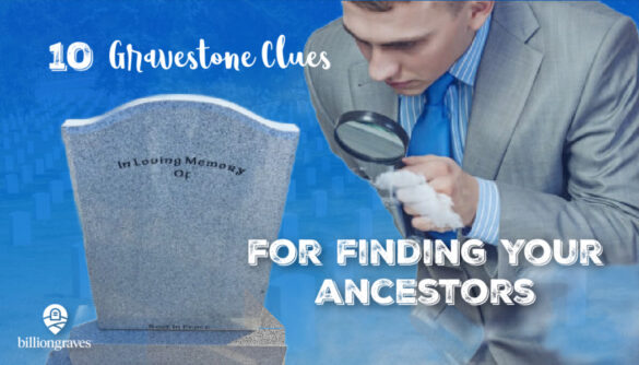 gravestone, clues, gravestone clues, BillionGraves, cemetery, genealogy, ancestors, family history, FamilySearch, find ancestors, family tree, GPS, BillionGraves