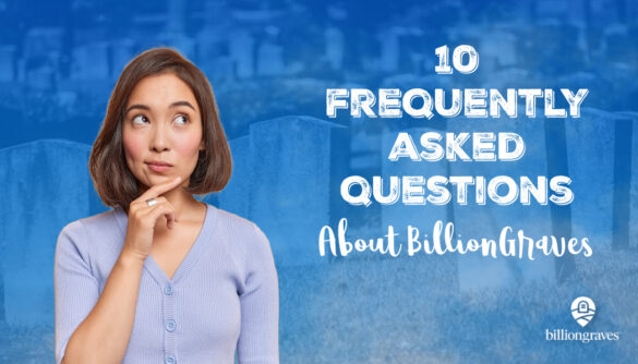 BillionGraves; 10 questions; family history, ancestors, genealogy, BG, GPS, mobile app